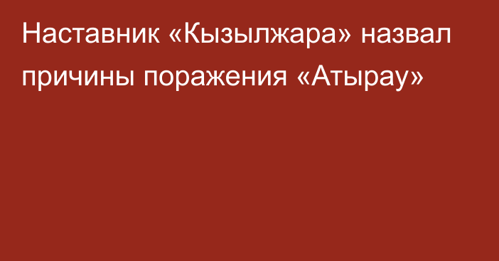 Наставник «Кызылжара» назвал причины поражения «Атырау»