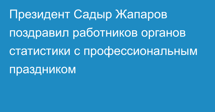 Президент Садыр Жапаров поздравил работников органов статистики с профессиональным праздником