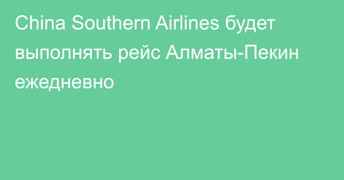 China Southern Airlines будет выполнять рейс Алматы-Пекин ежедневно