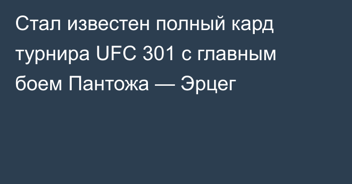 Стал известен полный кард турнира UFC 301 с главным боем Пантожа — Эрцег