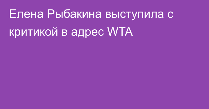 Елена Рыбакина выступила с критикой в адрес WTA