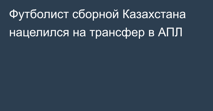 Футболист сборной Казахстана нацелился на трансфер в АПЛ