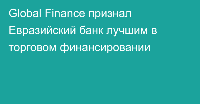Global Finance признал Евразийский банк лучшим в торговом финансировании