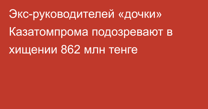 Экс-руководителей «дочки» Казатомпрома подозревают в хищении 862 млн тенге