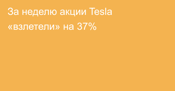 За неделю акции Tesla «взлетели» на 37%