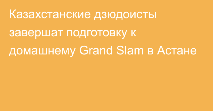Казахстанские дзюдоисты завершат подготовку к домашнему Grand Slam в Астане