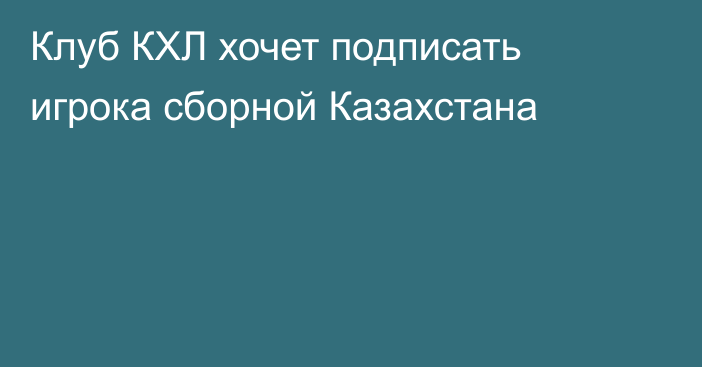 Клуб КХЛ хочет подписать игрока сборной Казахстана