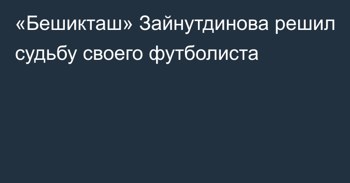 «Бешикташ» Зайнутдинова решил судьбу своего футболиста