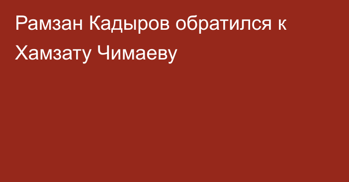 Рамзан Кадыров обратился к Хамзату Чимаеву