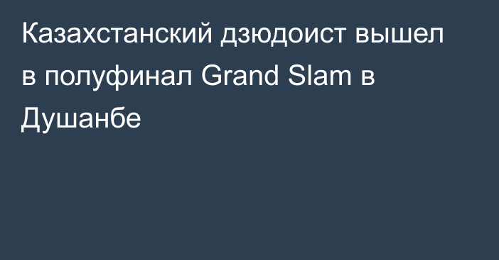 Казахстанский дзюдоист вышел в полуфинал Grand Slam в Душанбе