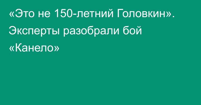 «Это не 150-летний Головкин». Эксперты разобрали бой «Канело»