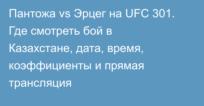 Пантожа vs Эрцег на UFC 301. Где смотреть бой в Казахстане, дата, время, коэффициенты и прямая трансляция