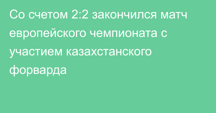 Со счетом 2:2 закончился матч европейского чемпионата с участием казахстанского форварда