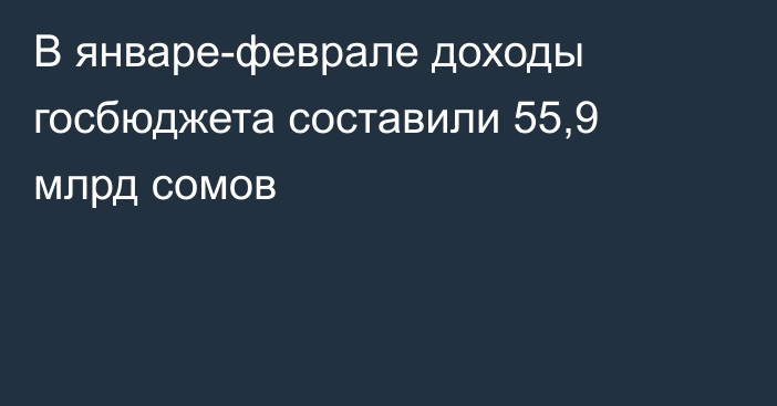 В январе-феврале доходы госбюджета составили 55,9 млрд сомов
