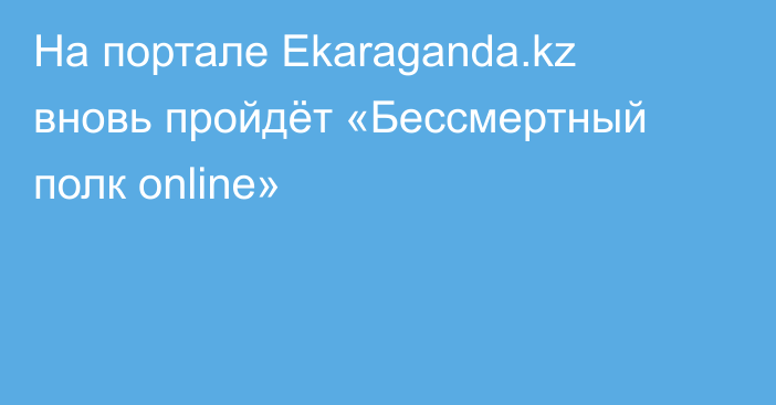 На портале Ekaraganda.kz вновь пройдёт «Бессмертный полк online»