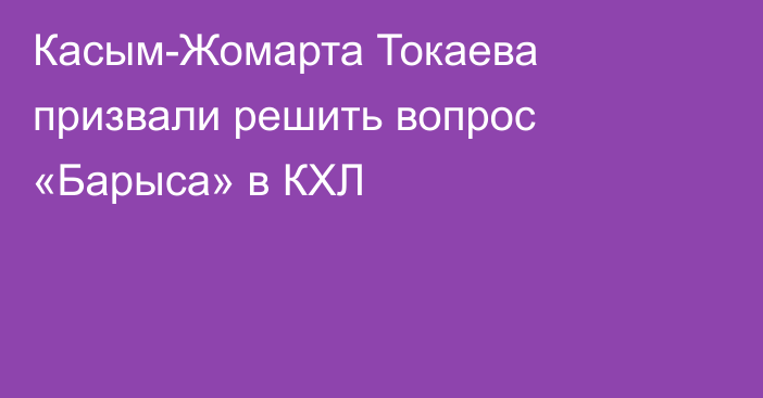 Касым-Жомарта Токаева призвали решить вопрос «Барыса» в КХЛ