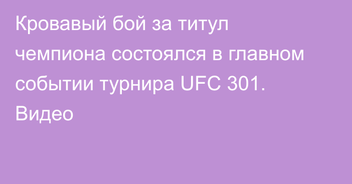 Кровавый бой за титул чемпиона состоялся в главном событии турнира UFC 301. Видео