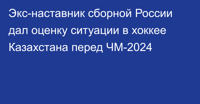 Экс-наставник сборной России дал оценку ситуации в хоккее Казахстана перед ЧМ-2024