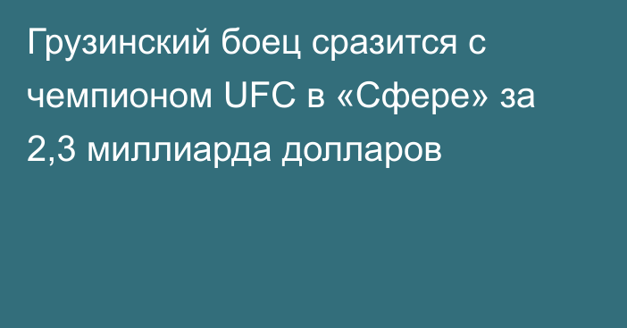 Грузинский боец сразится с чемпионом UFC в «Сфере» за 2,3 миллиарда долларов