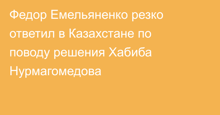 Федор Емельяненко резко ответил в Казахстане по поводу решения Хабиба Нурмагомедова