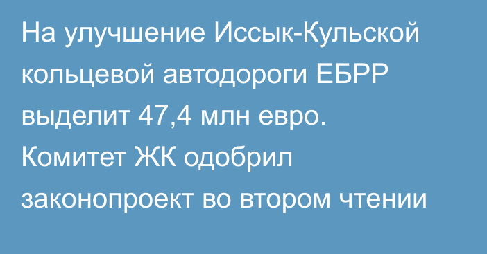 На улучшение Иссык-Кульской кольцевой автодороги ЕБРР выделит 47,4 млн евро. Комитет ЖК одобрил законопроект во втором чтении