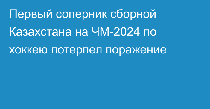 Первый соперник сборной Казахстана на ЧМ-2024 по хоккею потерпел поражение