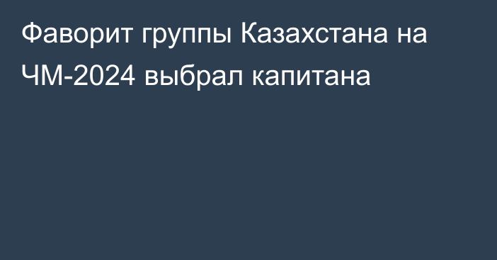 Фаворит группы Казахстана на ЧМ-2024 выбрал капитана