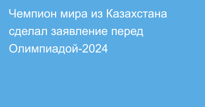 Чемпион мира из Казахстана сделал заявление перед Олимпиадой-2024