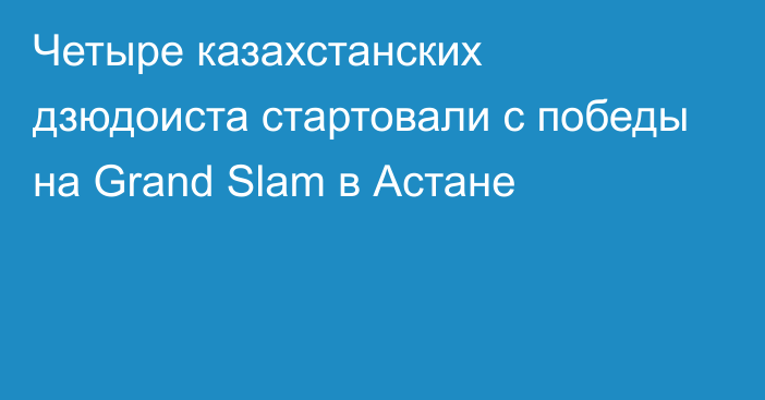 Четыре казахстанских дзюдоиста стартовали с победы на Grand Slam в Астане