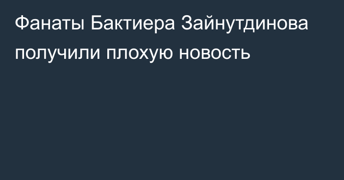 Фанаты Бактиера Зайнутдинова получили плохую новость