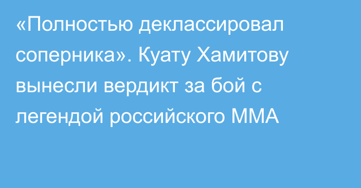 «Полностью деклассировал соперника». Куату Хамитову вынесли вердикт за бой с легендой российского ММА