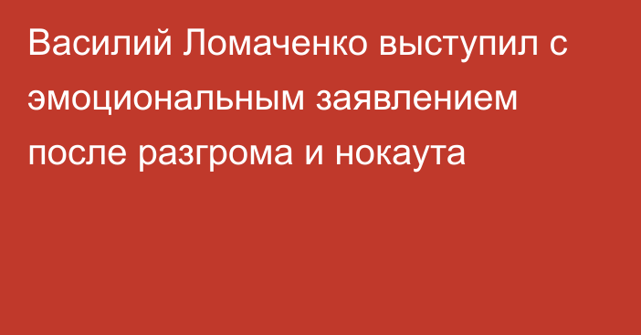 Василий Ломаченко выступил с эмоциональным заявлением после разгрома и нокаута