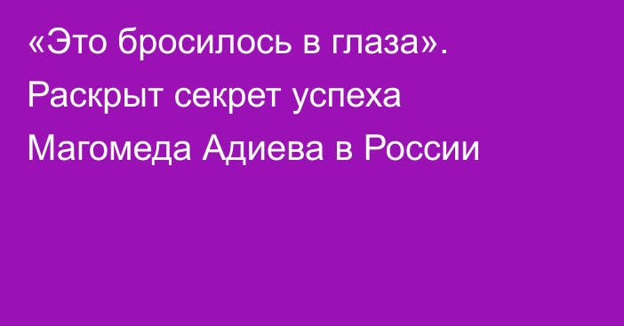 «Это бросилось в глаза». Раскрыт секрет успеха Магомеда Адиева в России