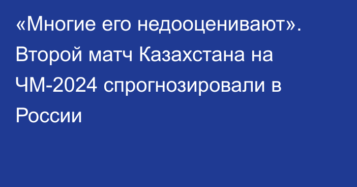 «Многие его недооценивают». Второй матч Казахстана на ЧМ-2024 спрогнозировали в России