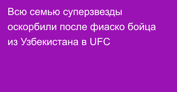 Всю семью суперзвезды оскорбили после фиаско бойца из Узбекистана в UFC