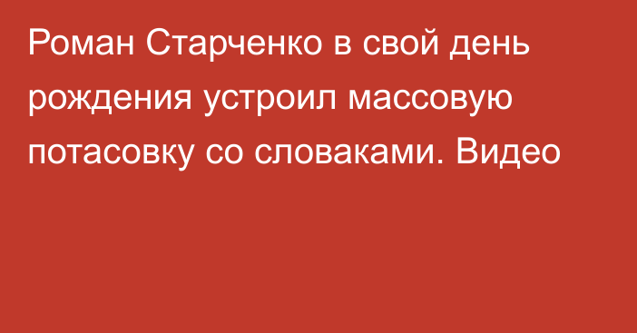 Роман Старченко в свой день рождения устроил массовую потасовку со словаками. Видео