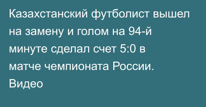 Казахстанский футболист вышел на замену и голом на 94-й минуте сделал счет 5:0 в матче чемпионата России. Видео