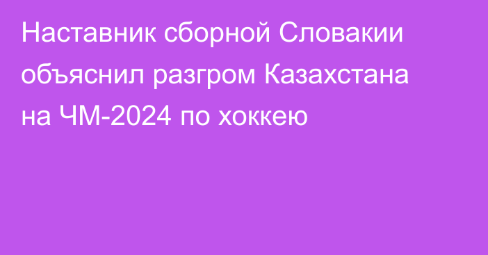 Наставник сборной Словакии объяснил разгром Казахстана на ЧМ-2024 по хоккею