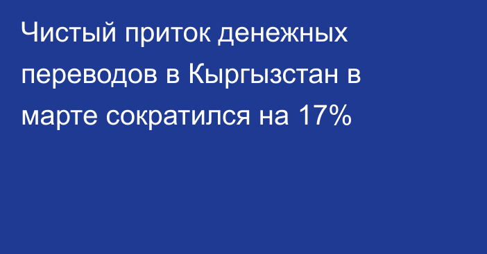 Чистый приток денежных переводов в Кыргызстан в марте сократился на 17%