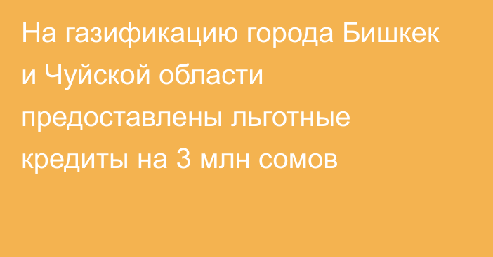 На газификацию города Бишкек и Чуйской области предоставлены льготные кредиты на 3 млн сомов