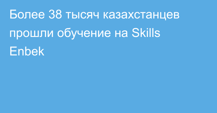 Более 38 тысяч казахстанцев прошли обучение на Skills Enbek