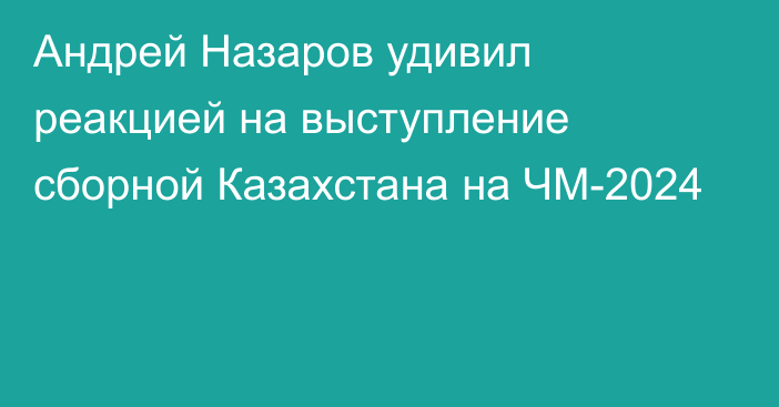 Андрей Назаров удивил реакцией на выступление сборной Казахстана на ЧМ-2024