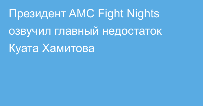 Президент AMC Fight Nights озвучил главный недостаток Куата Хамитова