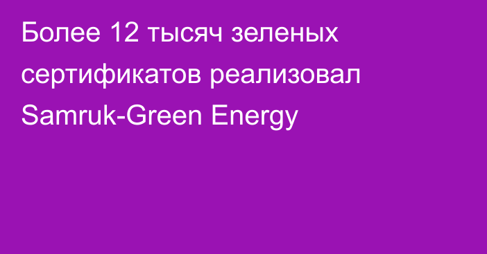 Более 12 тысяч зеленых сертификатов реализовал Samruk-Green Energy