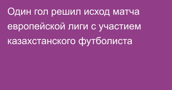 Один гол решил исход матча европейской лиги с участием казахстанского футболиста