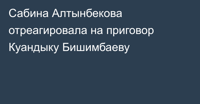 Сабина Алтынбекова отреагировала на приговор Куандыку Бишимбаеву