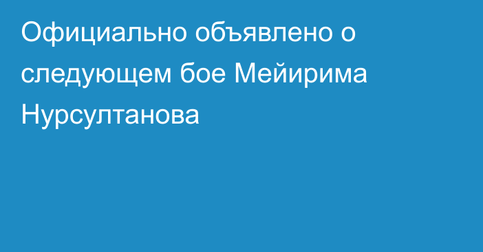 Официально объявлено о следующем бое Мейирима Нурсултанова