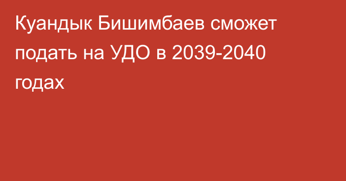Куандык Бишимбаев сможет подать на УДО в 2039-2040 годах