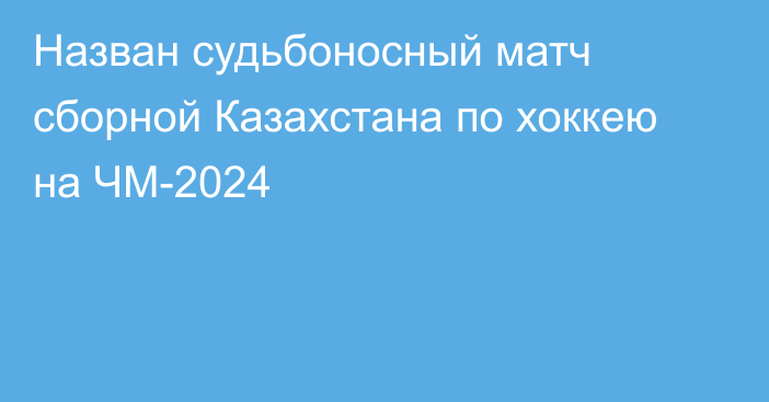 Назван судьбоносный матч сборной Казахстана по хоккею на ЧМ-2024