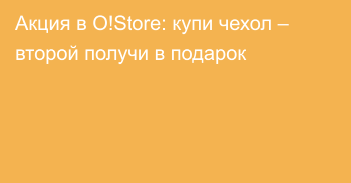 Акция в O!Store: купи чехол – второй получи в подарок